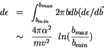 \begin{eqnarray*}
d\epsilon &=& \int_{b_{min}}^{b_{max}} 2\pi b db (d\epsilon/d...
...m& \frac{4\pi {\alpha}^2}{mv^2} \ \ ln (\frac{b_{max}}{b_{min}})
\end{eqnarray*}
