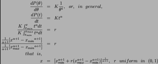 \begin{eqnarray*}
\frac{dP(\theta)} {d\theta} &=& K \frac{1}{\theta^4},   or,...
...ha+1})}]^\frac{1}{\alpha+1},   r   uniform   in  \
(0,1)
\end{eqnarray*}